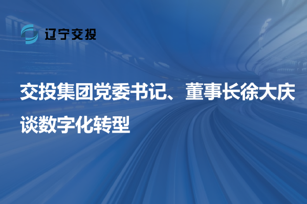 交投集團黨委書記、董事長徐大慶談數字...